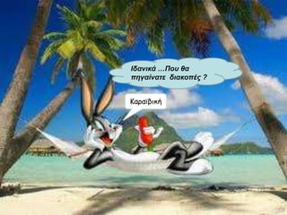 Ιδανικά …Που θα
πηγαίνατε διακοπές ?


Καραϊβική
 