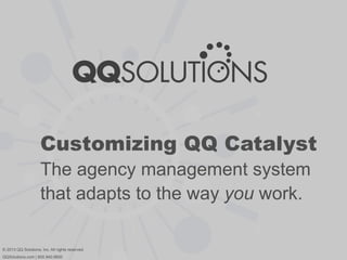 Customizing QQ Catalyst
The agency management system
that adapts to the way you work.
© 2013 QQ Solutions, Inc. All rights reserved.
QQSolutions.com | 800.940.6600
 