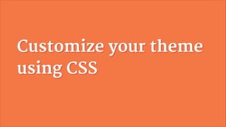 Customize your theme
using CSS

 