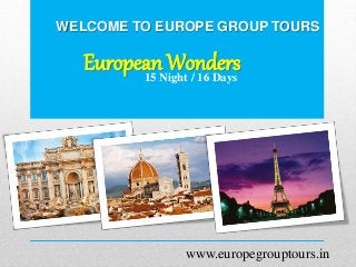 WELCOME TO EUROPE GROUP TOURS
European Wonders15 Night / 16 Days
www.europegrouptours.in
 