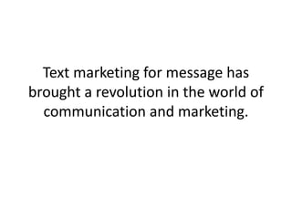 Text marketing for message has brought a revolution in the world of communication and marketing. 