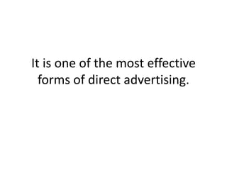 It is one of the most effective forms of direct advertising.