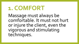 1. COMFORT
Massage must always be
comfortable. It must not hurt
or injure the client, even the
vigorous and stimulating
techniques.
 