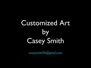 Customized Art
by
Casey Smith
caseysmith96@gmail.com
 