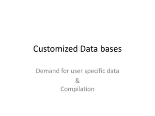 Customized Data bases
Demand for user specific data
&
Compilation
 