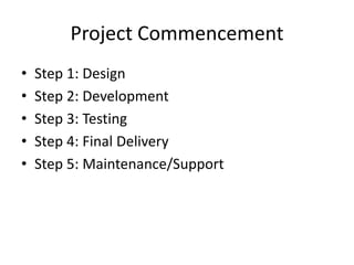 Project Commencement
• Step 1: Design
• Step 2: Development
• Step 3: Testing
• Step 4: Final Delivery
• Step 5: Maintenance/Support