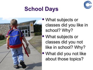 School Days
      What   subjects or
       classes did you like in
       school? Why?
      What subjects or
       classes did you not
       like in school? Why?
      What did you not like
       about those topics?
 