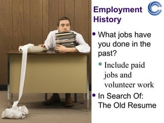 Employment
History
 What jobs have
 you done in the
 past?
  Include paid
   jobs and
   volunteer work
 In
   Search Of:
 The Old Resume
 