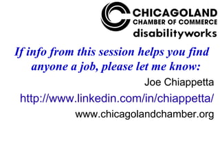 Chicagoland Chamber
                   of Commerce

If info from this session helps you find
    anyone a job, please let me know:
                          Joe Chiappetta
 http://www.linkedin.com/in/chiappetta/
            www.chicagolandchamber.org
 