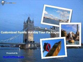 Presented By
Customized Family Holiday Tour Packages
HeadOutNow.com
 