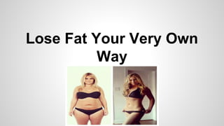 Lose Fat Your Very Own
Way
 