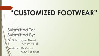 “CUSTOMIZED FOOTWEAR”
Submitted To:
Submitted By:
Dr. Shivangee Tiwari
Arnav Patel
(Assistant Professor)
MBA 1st Year
 
