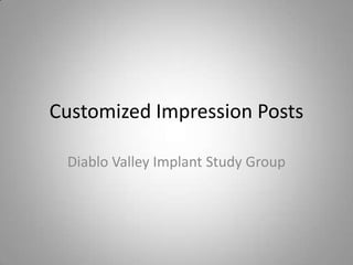 Customized Impression Posts

 Diablo Valley Implant Study Group
 