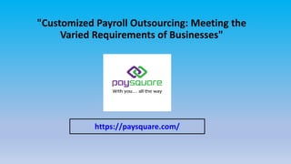 "Customized Payroll Outsourcing: Meeting the
Varied Requirements of Businesses"
https://paysquare.com/
 
