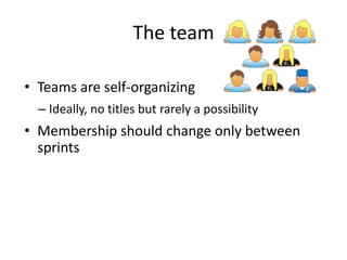 The team

• Teams are self-organizing
  – Ideally, no titles but rarely a possibility
• Membership should change only between
  sprints
 