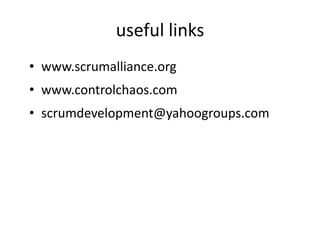 useful links
• www.scrumalliance.org
• www.controlchaos.com
• scrumdevelopment@yahoogroups.com
 