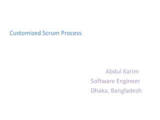 Customized Scrum Process




                                Abdul Karim
                           Software Engineer
                           Dhaka, Bangladesh
 