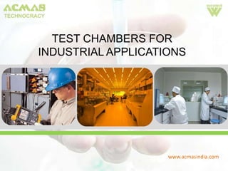 TEST CHAMBERS FOR
INDUSTRIAL APPLICATIONS




                    www.acmasindia.com
 