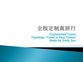 Customized Travel
Topology-Travel in Real Taiwan
           Made by Sindy Sun
 