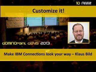 Customize	
  it!	
  
Make	
  IBM	
  Connec3ons	
  look	
  your	
  way	
  –	
  Klaus	
  Bild	
  
 