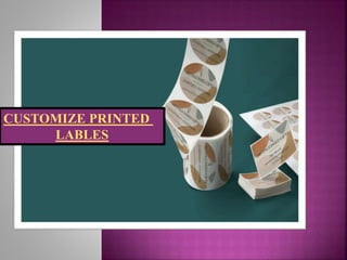CUSTOMIZE PRINTED
LABLES
 