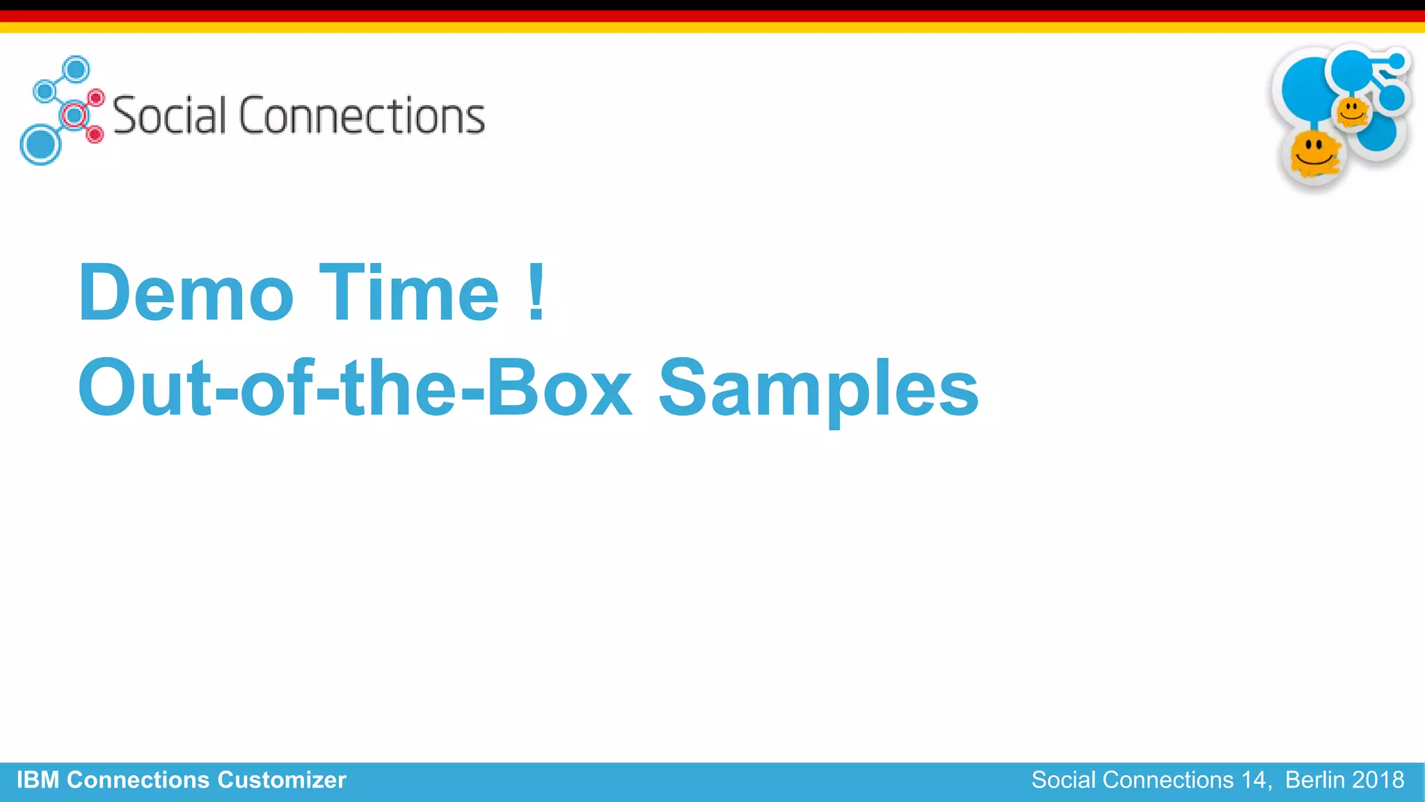 IBM Connections Customizer Social Connections 14, Berlin 2018
Demo Time !
Out-of-the-Box Samples
 