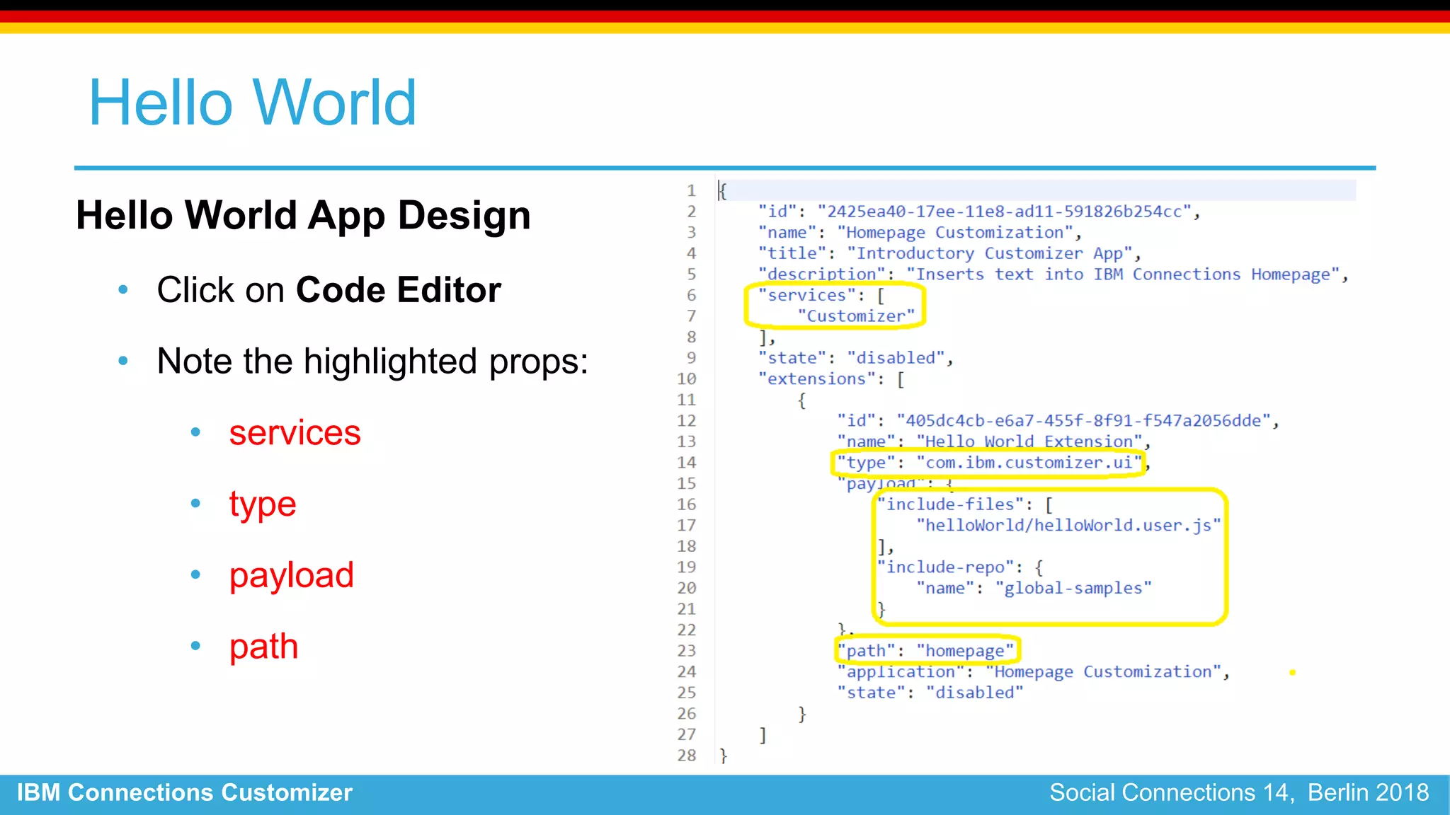 IBM Connections Customizer Social Connections 14, Berlin 2018
Hello World
Hello World App Design
• Click on Code Editor
• Note the highlighted props:
• services
• type
• payload
• path
 