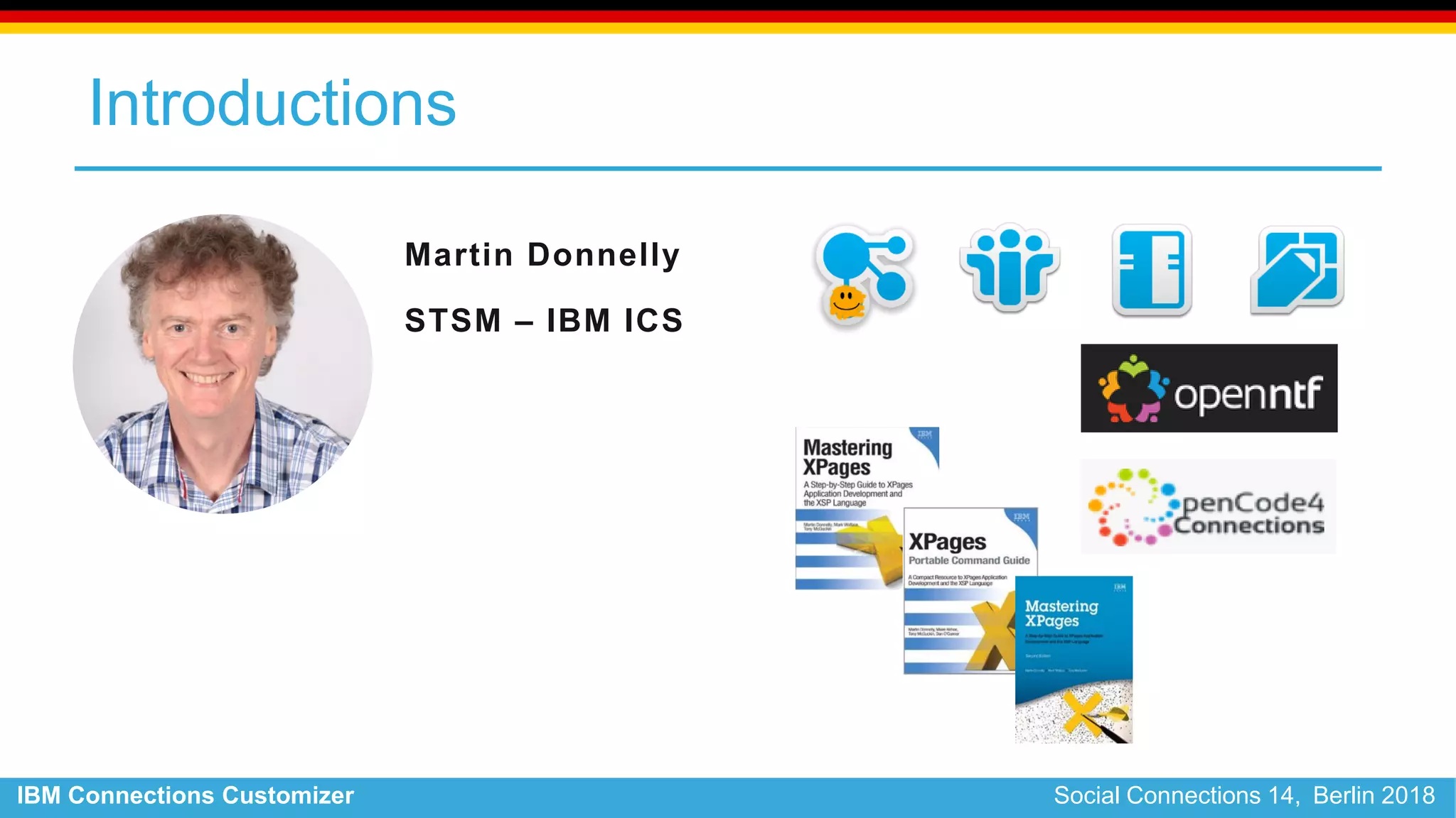 IBM Connections Customizer Social Connections 14, Berlin 2018
Introductions
Martin Donnelly
STSM – IBM ICS
 