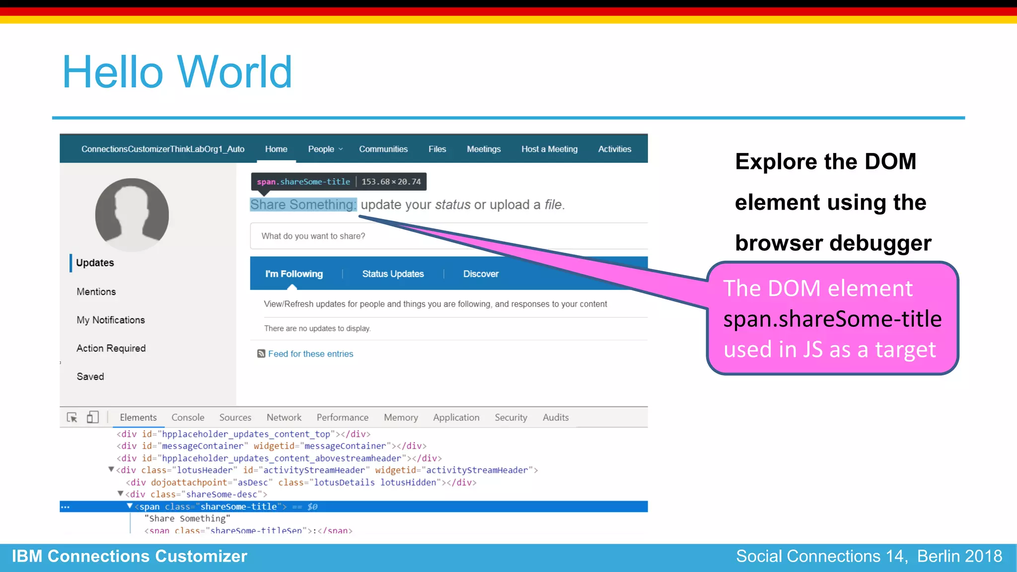 IBM Connections Customizer Social Connections 14, Berlin 2018
Hello World
Explore the DOM
element using the
browser debugger
The DOM element
span.shareSome-title
used in JS as a target
 