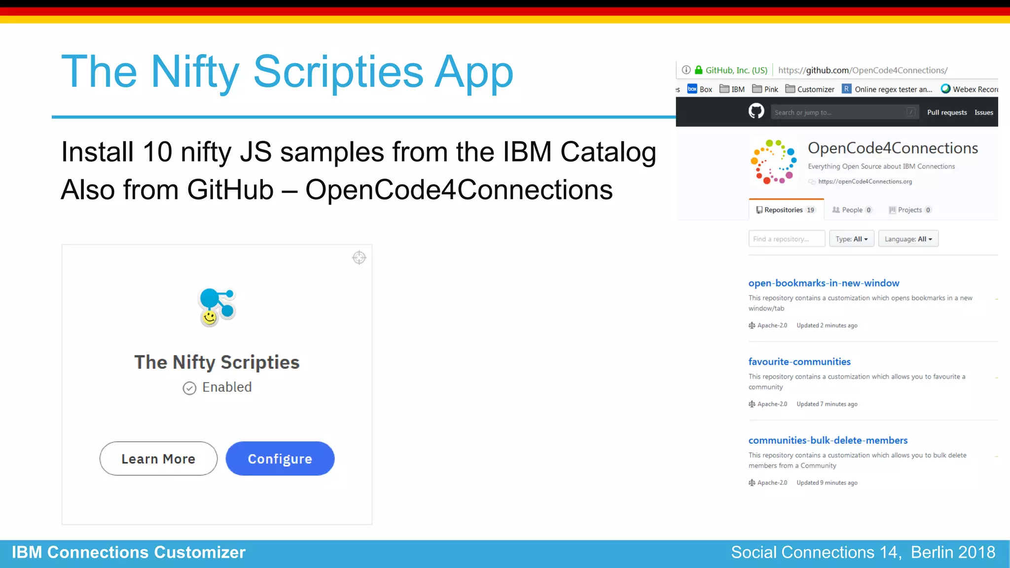 IBM Connections Customizer Social Connections 14, Berlin 2018
The Nifty Scripties App
Install 10 nifty JS samples from the IBM Catalog
Also from GitHub – OpenCode4Connections
 