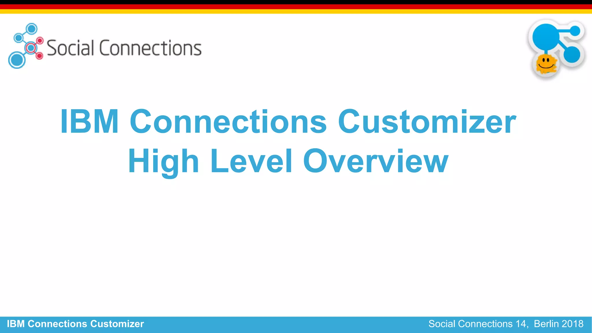 IBM Connections Customizer Social Connections 14, Berlin 2018
IBM Connections Customizer
High Level Overview
 