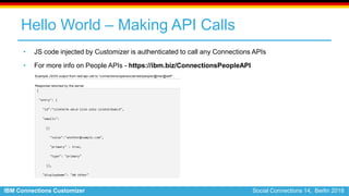 IBM Connections Customizer Social Connections 14, Berlin 2018
Hello World – Making API Calls
• JS code injected by Customi...