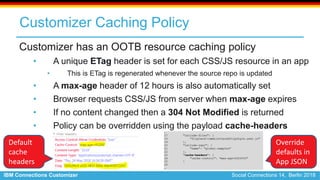 IBM Connections Customizer Social Connections 14, Berlin 2018
Customizer Caching Policy
Customizer has an OOTB resource ca...
