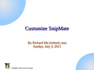 Customize SnipMate

                  By Richard Ma (richard_ma)
                     Sunday, July 3, 2011




Tianjin Linux User Group
 