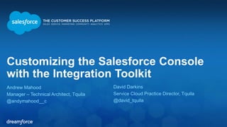 Customizing the Salesforce Console 
with the Integration Toolkit 
Andrew Mahood 
Manager – Technical Architect, Tquila 
@andymahood__c 
David Darkins 
Service Cloud Practice Director, Tquila 
@david_tquila 
 