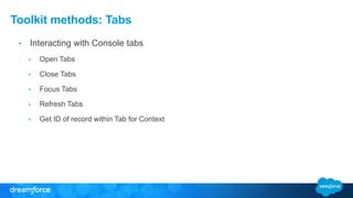 Toolkit methods: Tabs 
• Interacting with Console tabs 
• Open Tabs 
• Close Tabs 
• Focus Tabs 
• Refresh Tabs 
• Get ID of record within Tab for Context 
 