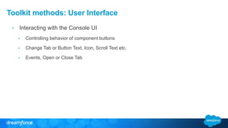 Toolkit methods: User Interface 
• Interacting with the Console UI 
• Controlling behavior of component buttons 
• Change Tab or Button Text, Icon, Scroll Text etc. 
• Events, Open or Close Tab 
 