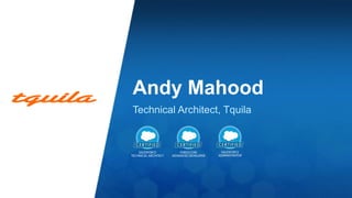 Andy Mahood 
Technical Architect, Tquila 
 