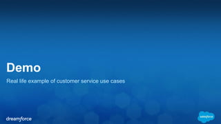 Demo 
Real life example of customer service use cases 
 