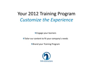 Your 2012 Training Program
 Customize the Experience

               Engage your learners

   Tailor our content to fit your company's needs

           Brand your Training Program
 
