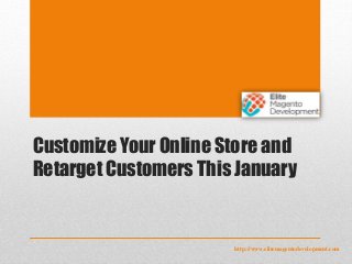 Customize Your Online Store and
Retarget Customers This January
http://www.elitemagentodevelopment.com
 