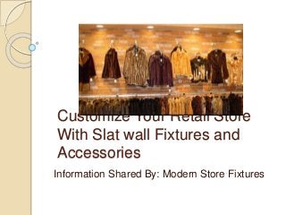 Customize Your Retail Store
With Slat wall Fixtures and
Accessories
Information Shared By: Modern Store Fixtures
 