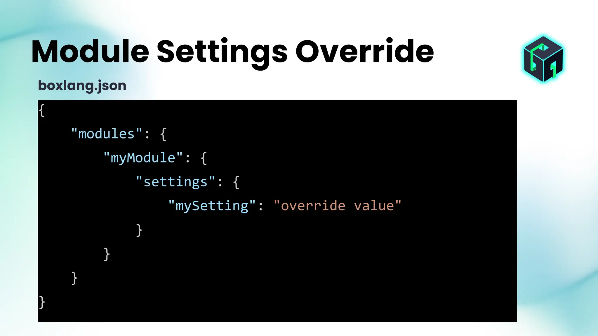 {
"modules": {
"myModule": {
"settings": {
"mySetting": "override value"
}
}
}
}
Module Settings Override
boxlang.json
 