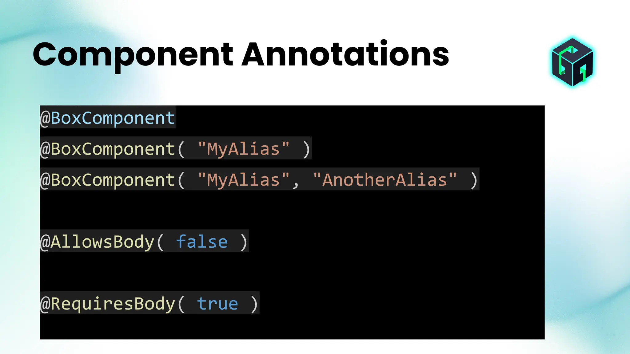 Component Annotations
@BoxComponent
@BoxComponent( "MyAlias" )
@BoxComponent( "MyAlias", "AnotherAlias" )
@AllowsBody( false )
@RequiresBody( true )
 