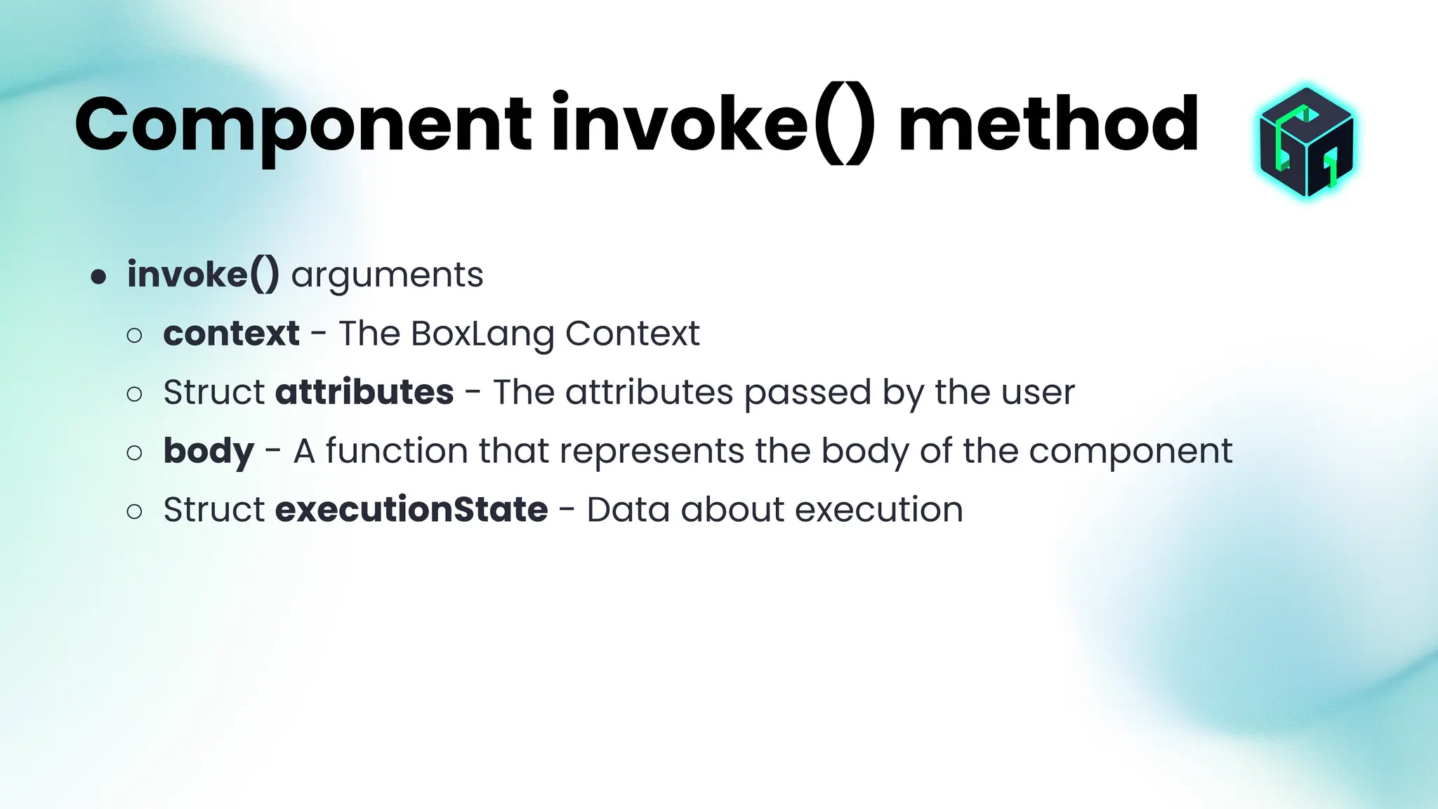 ● invoke() arguments
○ context - The BoxLang Context
○ Struct attributes - The attributes passed by the user
○ body - A function that represents the body of the component
○ Struct executionState - Data about execution
Component invoke() method
 