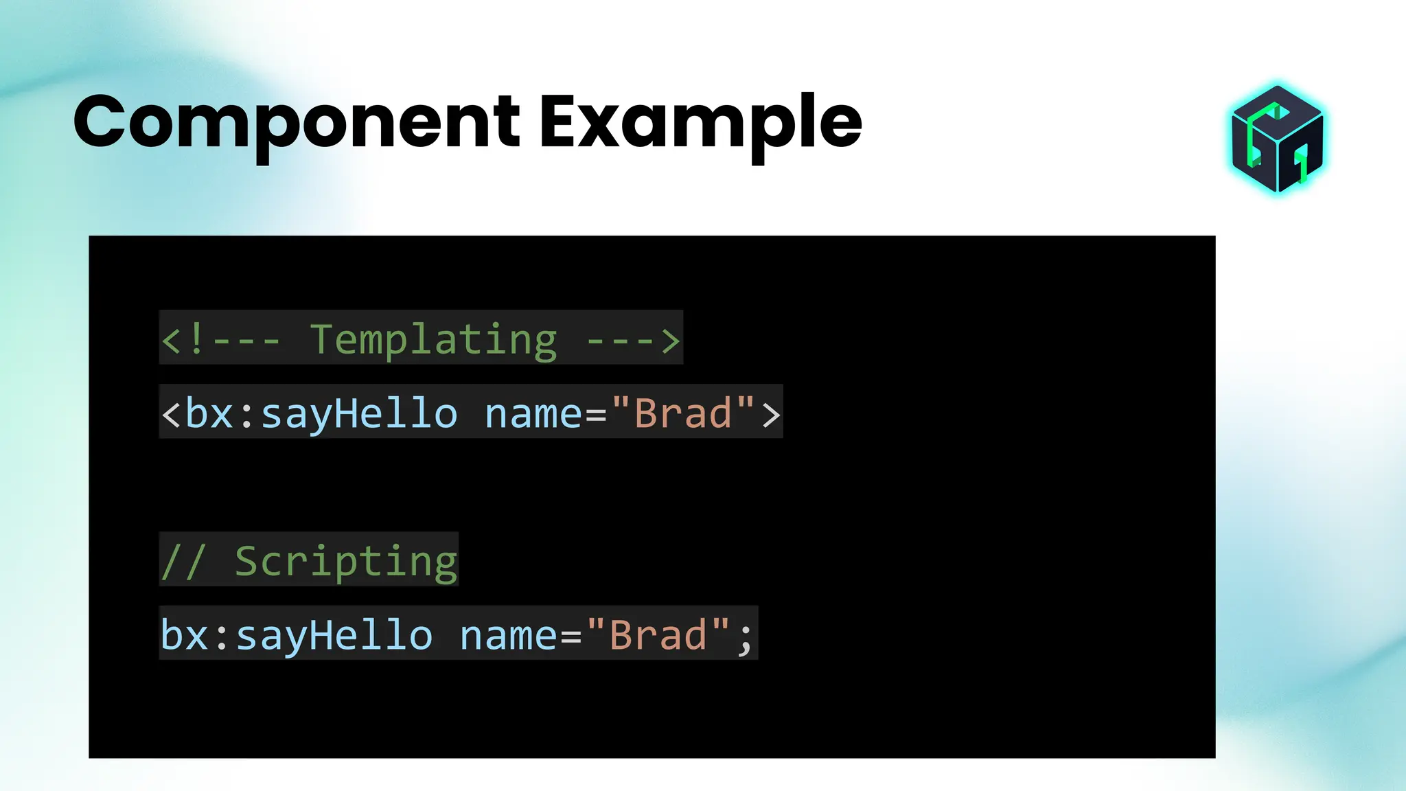 <!--- Templating --->
<bx:sayHello name="Brad">
// Scripting
bx:sayHello name="Brad";
Component Example
 