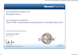 June 10, 2013
Course 10381: Customizing and Sharing Projects in Microsoft Project 2010
Washington Peroni
https://www.microsoftelearning.com/eLearning/courseCertificate.aspx?courseId=192899
1 of 1 11-06-2013 01:00
 