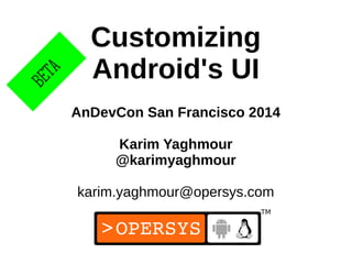 1
Customizing
Android's UI
AnDevCon San Francisco 2014
Karim Yaghmour
@karimyaghmour
karim.yaghmour@opersys.com
BETA
 
