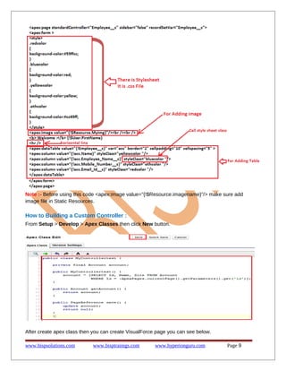 Note :- Before using this code <apex:image value="{!$Resource.imagename}"/> make sure add
image file in Static Resources.

How to Building a Custom Controller :
From Setup > Develop > Apex Classes then click New button.

After create apex class then you can create VisualForce page you can see below.
www.bispsolutions.com

www.bisptrainigs.com

www.hyperionguru.com

Page 9

 