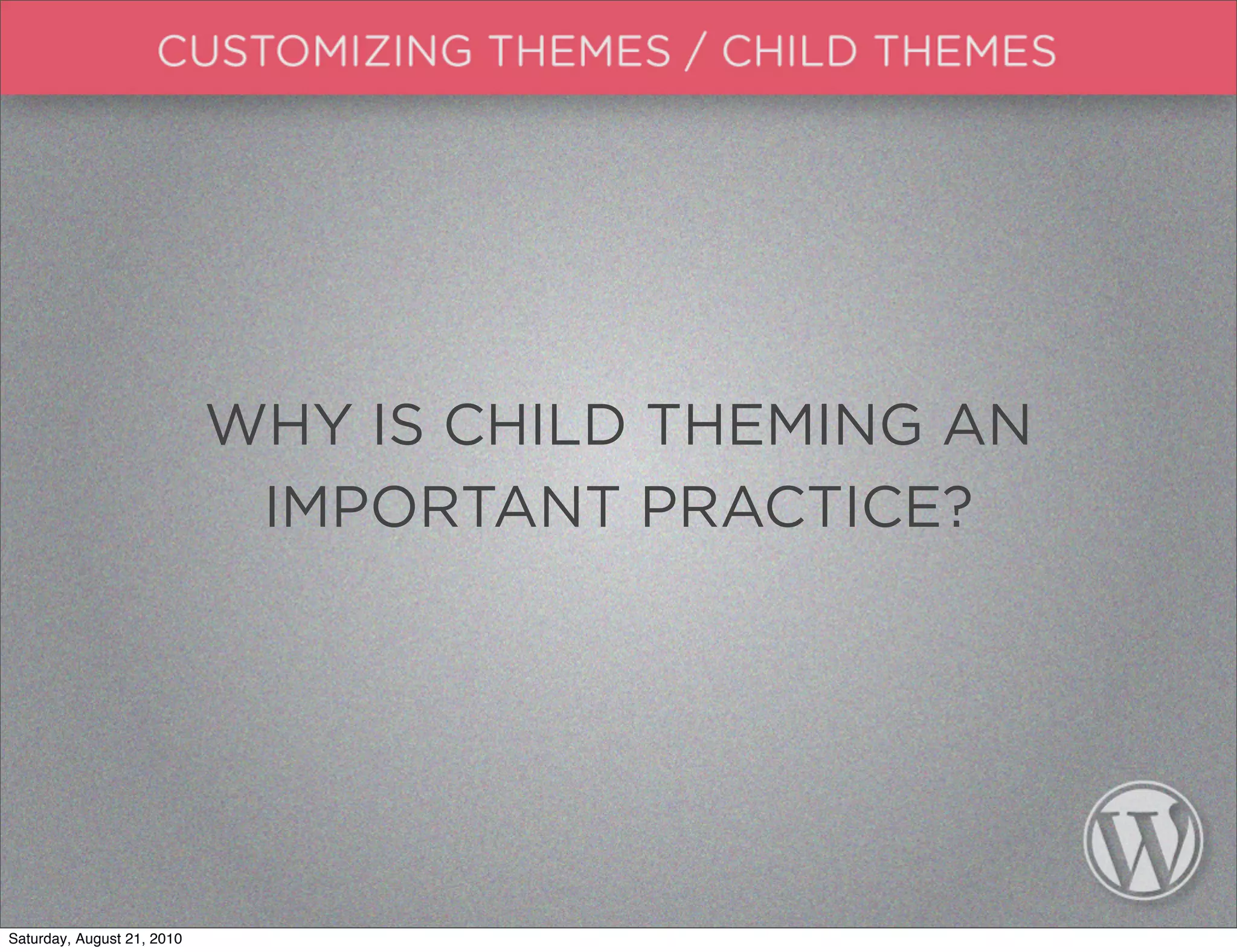 WHY IS CHILD THEMING AN
                             IMPORTANT PRACTICE?




Saturday, August 21, 2010
 